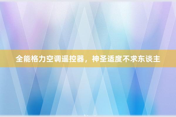 全能格力空调遥控器，神圣适度不求东谈主