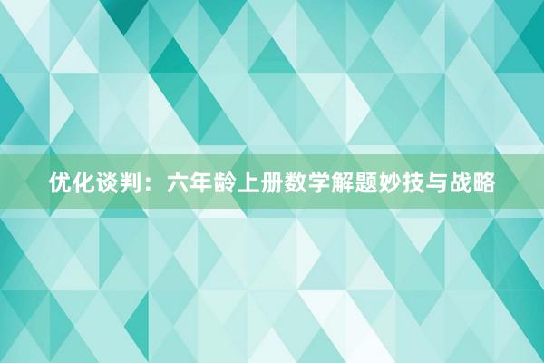 优化谈判：六年龄上册数学解题妙技与战略