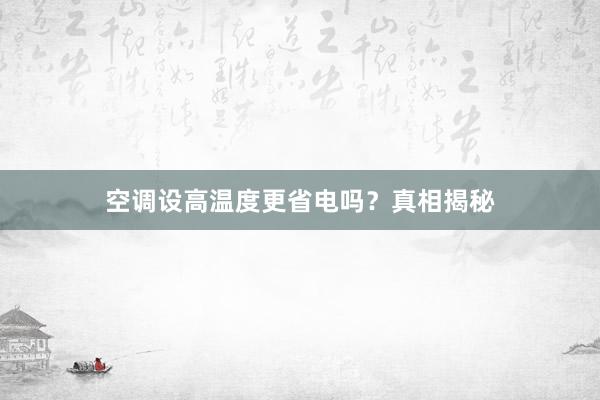 空调设高温度更省电吗？真相揭秘